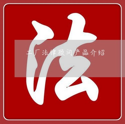 工厂法律产品介绍-公司里面的法律(22日/今日图文)2022已